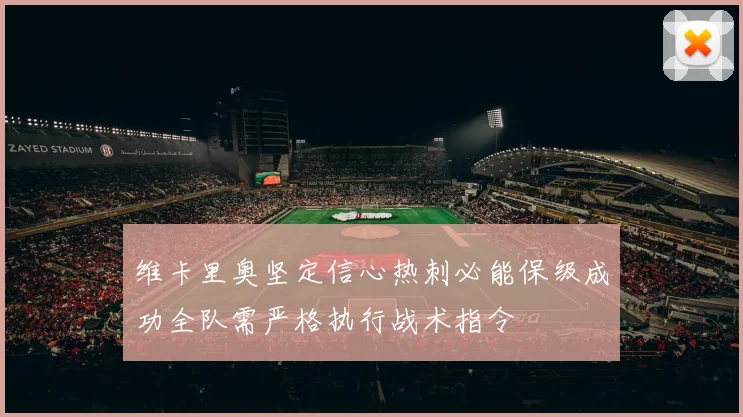 维卡里奥坚定信心热刺必能保级成功全队需严格执行战术指令