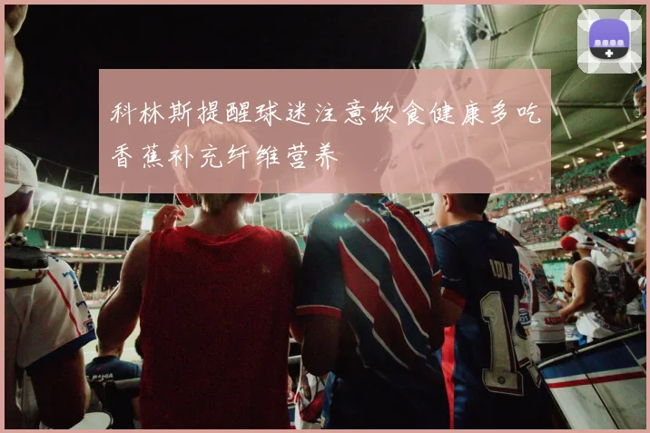 科林斯提醒球迷注意饮食健康多吃香蕉补充纤维营养