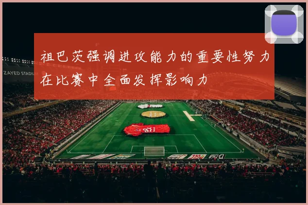 祖巴茨强调进攻能力的重要性努力在比赛中全面发挥影响力