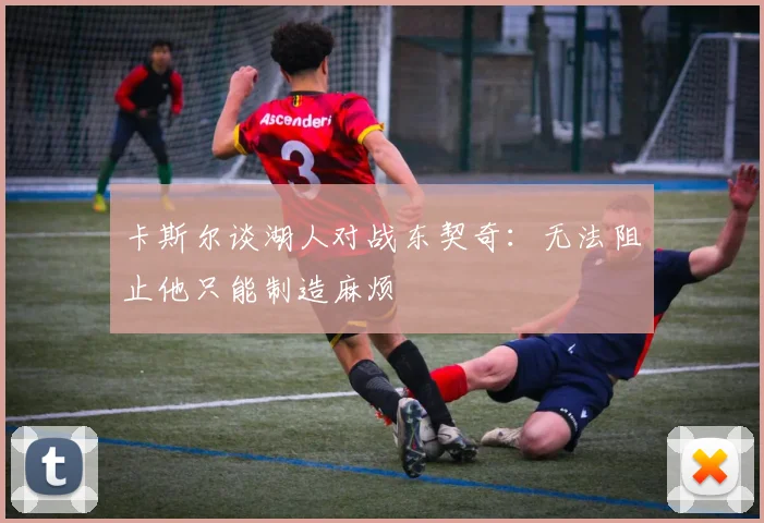 卡斯尔谈湖人对战东契奇：无法阻止他只能制造麻烦