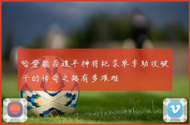 哈登能否追平神将纪录单季助攻破千的传奇之路有多艰难