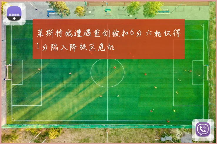 莱斯特城遭遇重创被扣6分六轮仅得1分陷入降级区危机