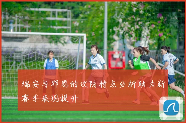 瑞安与邓恩的攻防特点分析助力新赛季表现提升