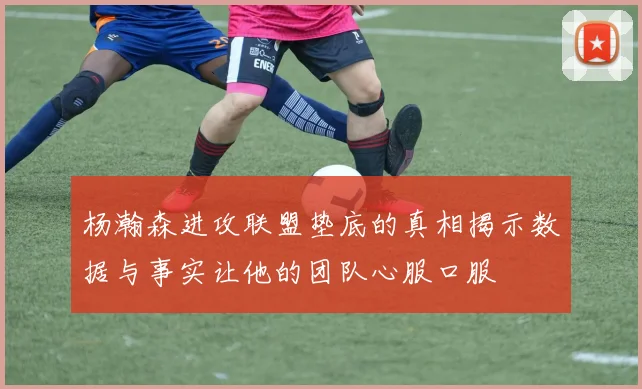 杨瀚森进攻联盟垫底的真相揭示数据与事实让他的团队心服口服