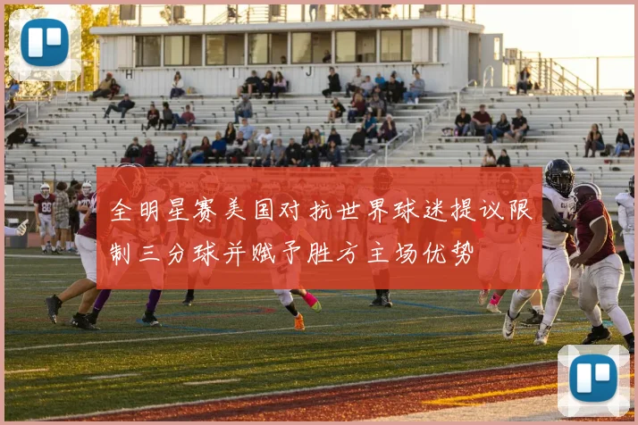 全明星赛美国对抗世界球迷提议限制三分球并赋予胜方主场优势
