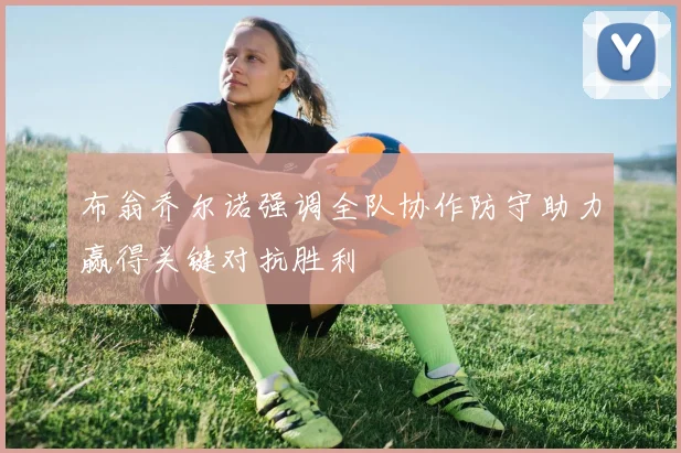 布翁乔尔诺强调全队协作防守助力赢得关键对抗胜利