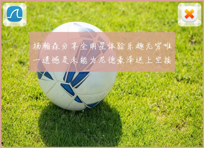杨瀚森分享全明星体验乐趣无穷唯一遗憾是未能为尼德豪泽送上空接助攻