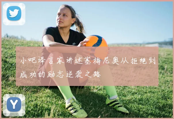 小吧译言家讲述塞梅尼奥从拒绝到成功的励志逆袭之路